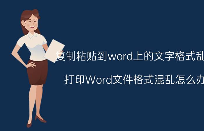 复制粘贴到word上的文字格式乱了 打印Word文件格式混乱怎么办？